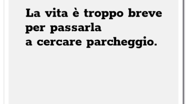 la vita è troppo breve per passarla a cercare parcheggio